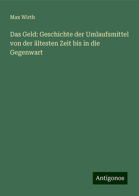 Max Wirth: Das Geld: Geschichte der Umlaufsmittel von der ältesten Zeit bis in die Gegenwart, Buch