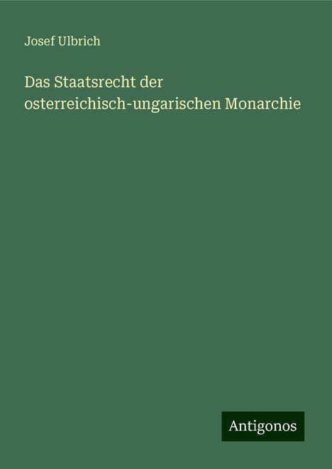 Josef Ulbrich: Das Staatsrecht der osterreichisch-ungarischen Monarchie, Buch