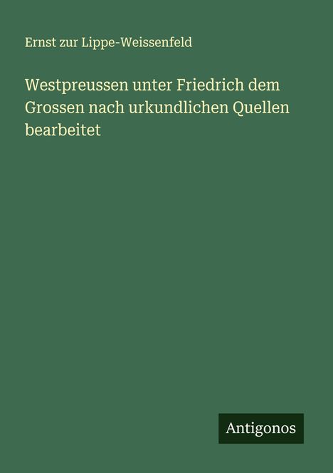 Ernst Zur Lippe-Weissenfeld: Westpreussen unter Friedrich dem Grossen nach urkundlichen Quellen bearbeitet, Buch