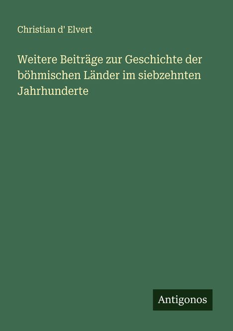Christian D' Elvert: Weitere Beiträge zur Geschichte der böhmischen Länder im siebzehnten Jahrhunderte, Buch