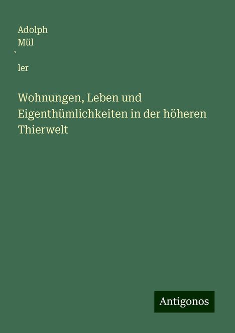 Adolph Mül¿ler: Wohnungen, Leben und Eigenthümlichkeiten in der höheren Thierwelt, Buch