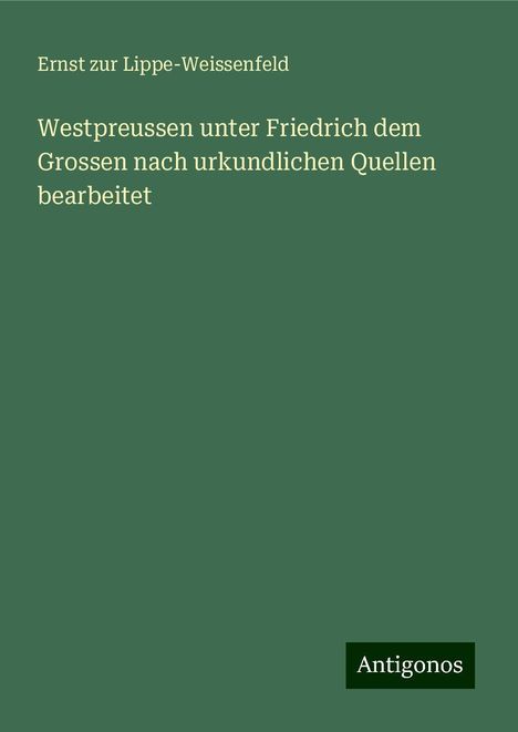 Ernst Zur Lippe-Weissenfeld: Westpreussen unter Friedrich dem Grossen nach urkundlichen Quellen bearbeitet, Buch