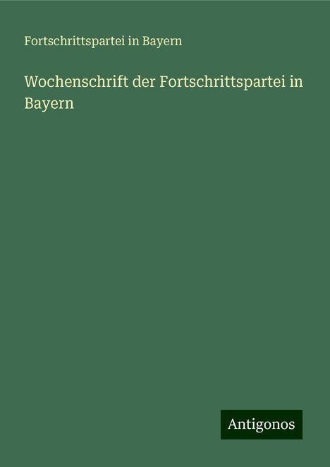 Fortschrittspartei In Bayern: Wochenschrift der Fortschrittspartei in Bayern, Buch