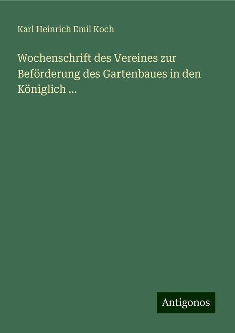 Karl Heinrich Emil Koch: Wochenschrift des Vereines zur Beförderung des Gartenbaues in den Königlich ..., Buch