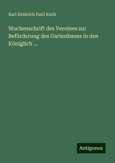 Karl Heinrich Emil Koch: Wochenschrift des Vereines zur Beförderung des Gartenbaues in den Königlich ..., Buch