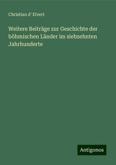 Christian D' Elvert: Weitere Beiträge zur Geschichte der böhmischen Länder im siebzehnten Jahrhunderte, Buch