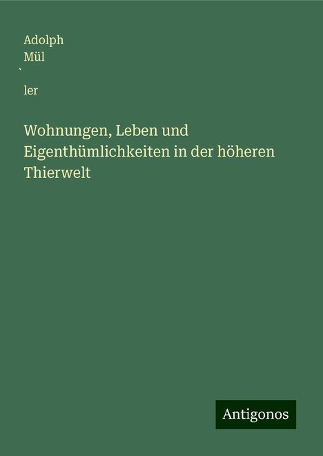 Adolph Mül¿ler: Wohnungen, Leben und Eigenthümlichkeiten in der höheren Thierwelt, Buch