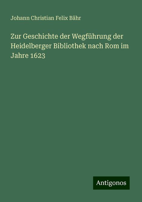 Johann Christian Felix Bähr: Zur Geschichte der Wegführung der Heidelberger Bibliothek nach Rom im Jahre 1623, Buch