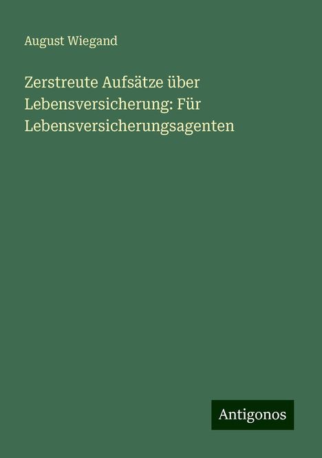 August Wiegand: Zerstreute Aufsätze über Lebensversicherung: Für Lebensversicherungsagenten, Buch