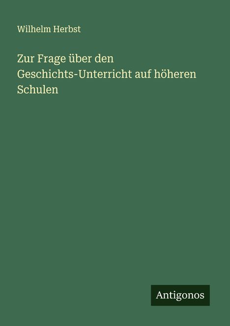 Wilhelm Herbst: Zur Frage über den Geschichts-Unterricht auf höheren Schulen, Buch