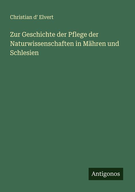 Christian D' Elvert: Zur Geschichte der Pflege der Naturwissenschaften in Mähren und Schlesien, Buch