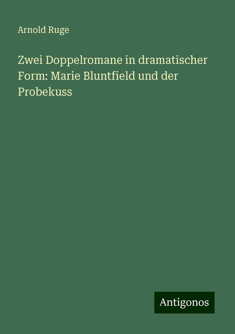 Arnold Ruge: Zwei Doppelromane in dramatischer Form: Marie Bluntfield und der Probekuss, Buch