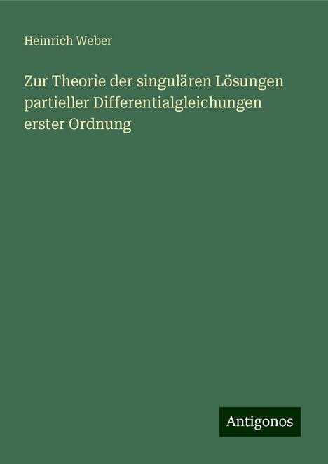 Heinrich Weber: Zur Theorie der singulären Lösungen partieller Differentialgleichungen erster Ordnung, Buch
