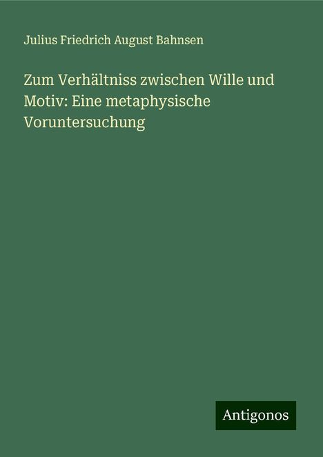 Julius Friedrich August Bahnsen: Bahnsen, J: Zum Verhältniss zwischen Wille und Motiv: Eine m, Buch