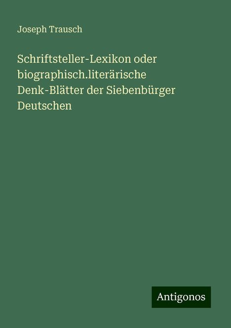 Joseph Trausch: Schriftsteller-Lexikon oder biographisch.literärische Denk-Blätter der Siebenbürger Deutschen, Buch