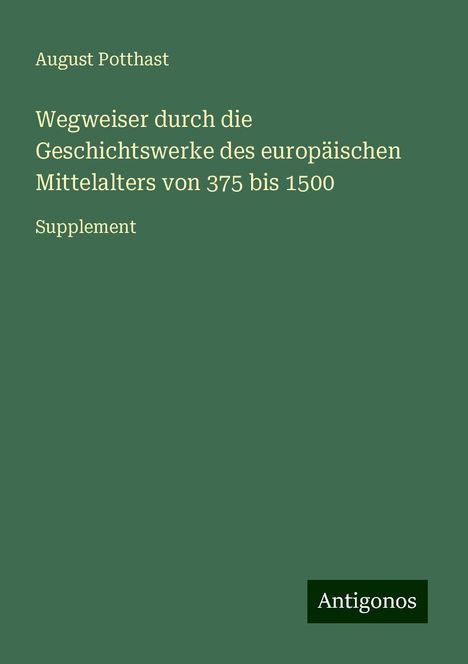 August Potthast: Wegweiser durch die Geschichtswerke des europäischen Mittelalters von 375 bis 1500, Buch