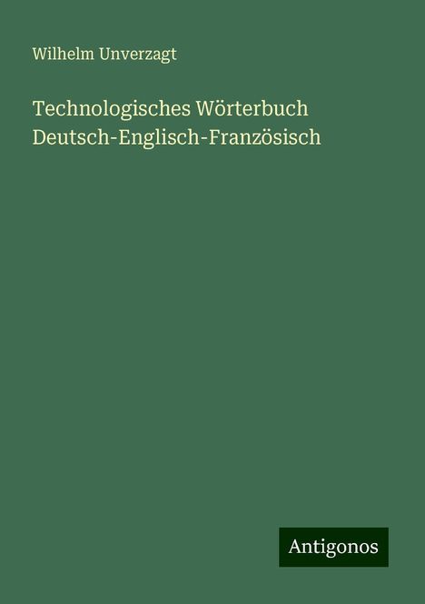 Wilhelm Unverzagt: Technologisches Wörterbuch Deutsch-Englisch-Französisch, Buch