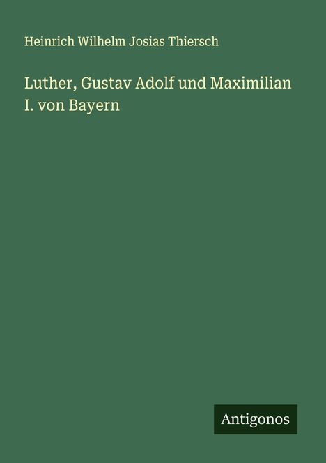 Heinrich Wilhelm Josias Thiersch: Luther, Gustav Adolf und Maximilian I. von Bayern, Buch