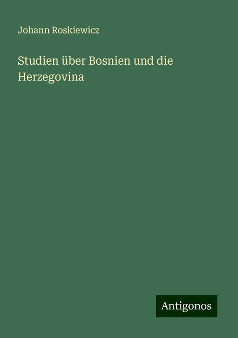 Johann Roskiewicz: Roskiewicz, J: Studien über Bosnien und die Herzegovina, Buch