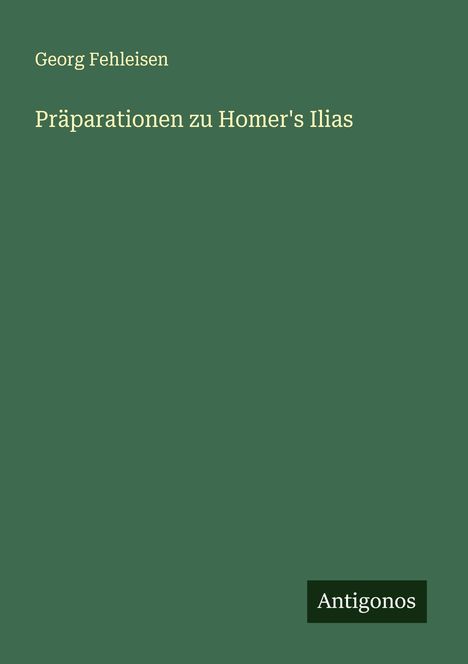 Georg Fehleisen: Präparationen zu Homer's Ilias, Buch