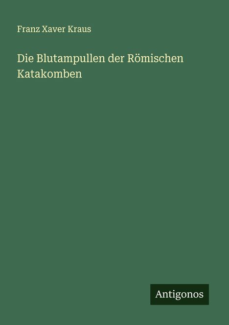 Franz Xaver Kraus: Die Blutampullen der Römischen Katakomben, Buch