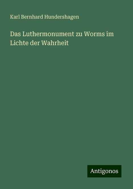 Karl Bernhard Hundershagen: Das Luthermonument zu Worms im Lichte der Wahrheit, Buch