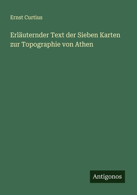 Ernst Curtius: Erläuternder Text der Sieben Karten zur Topographie von Athen, Buch