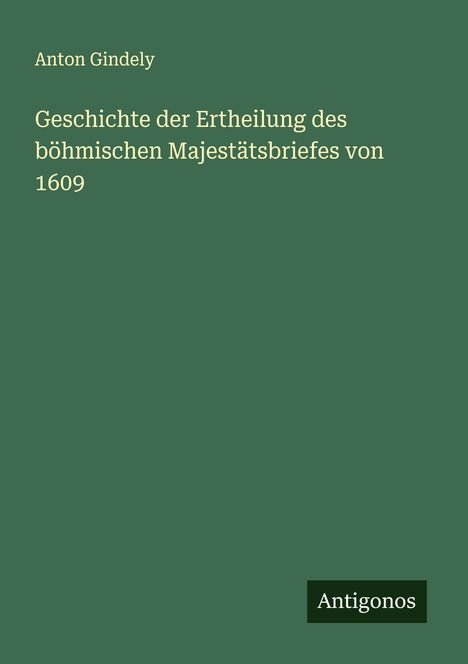 Anton Gindely: Geschichte der Ertheilung des böhmischen Majestätsbriefes von 1609, Buch