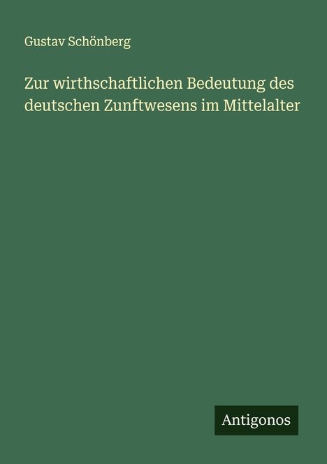 Gustav Schönberg: Zur wirthschaftlichen Bedeutung des deutschen Zunftwesens im Mittelalter, Buch