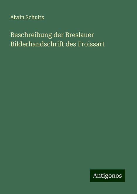 Alwin Schultz: Beschreibung der Breslauer Bilderhandschrift des Froissart, Buch