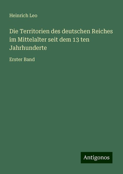 Heinrich Leo: Die Territorien des deutschen Reiches im Mittelalter seit dem 13 ten Jahrhunderte, Buch