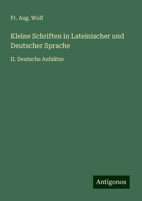 Fr. Aug. Wolf: Kleine Schriften in Lateinischer und Deutscher Sprache, Buch