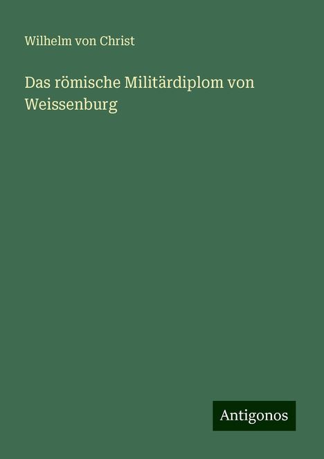 Wilhelm Von Christ: Das römische Militärdiplom von Weissenburg, Buch