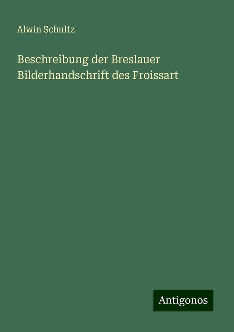Alwin Schultz: Beschreibung der Breslauer Bilderhandschrift des Froissart, Buch