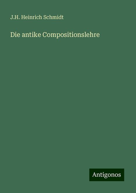 J. H. Heinrich Schmidt: Die antike Compositionslehre, Buch