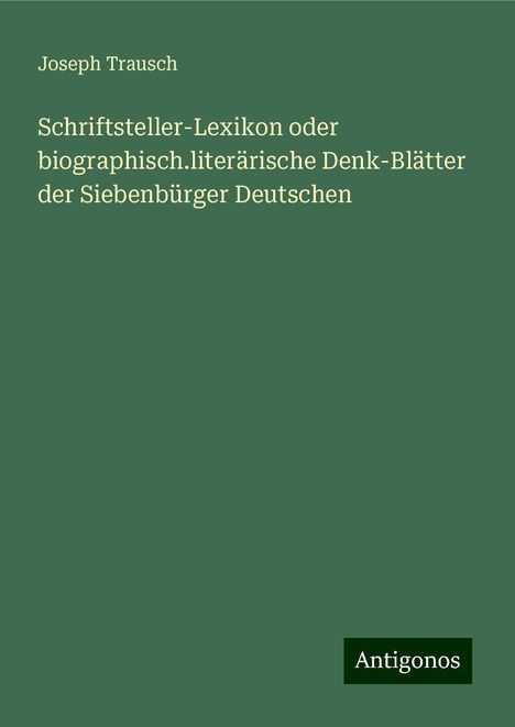 Joseph Trausch: Schriftsteller-Lexikon oder biographisch.literärische Denk-Blätter der Siebenbürger Deutschen, Buch