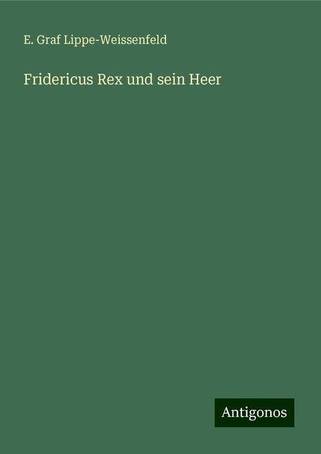 E. Graf Lippe-Weissenfeld: Fridericus Rex und sein Heer, Buch
