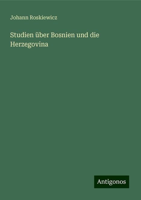 Johann Roskiewicz: Roskiewicz, J: Studien über Bosnien und die Herzegovina, Buch