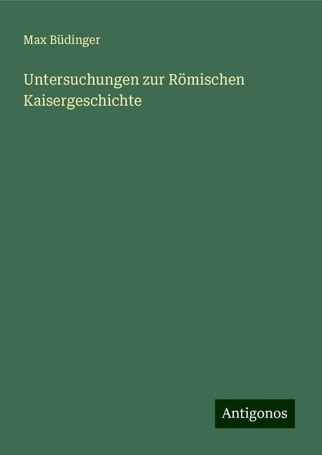 Max Büdinger: Untersuchungen zur Römischen Kaisergeschichte, Buch