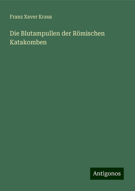 Franz Xaver Kraus: Die Blutampullen der Römischen Katakomben, Buch