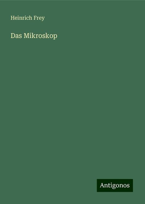 Heinrich Frey: Das Mikroskop, Buch