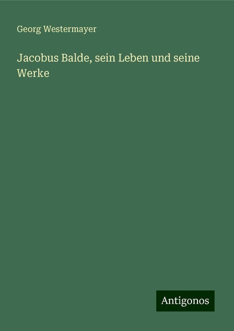 Georg Westermayer: Jacobus Balde, sein Leben und seine Werke, Buch