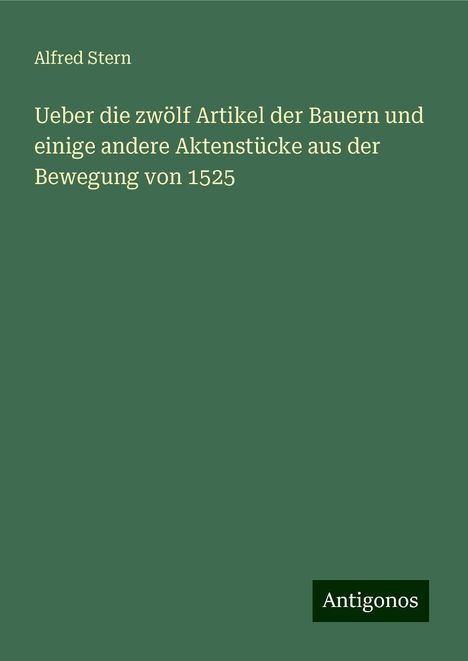 Alfred Stern: Ueber die zwölf Artikel der Bauern und einige andere Aktenstücke aus der Bewegung von 1525, Buch