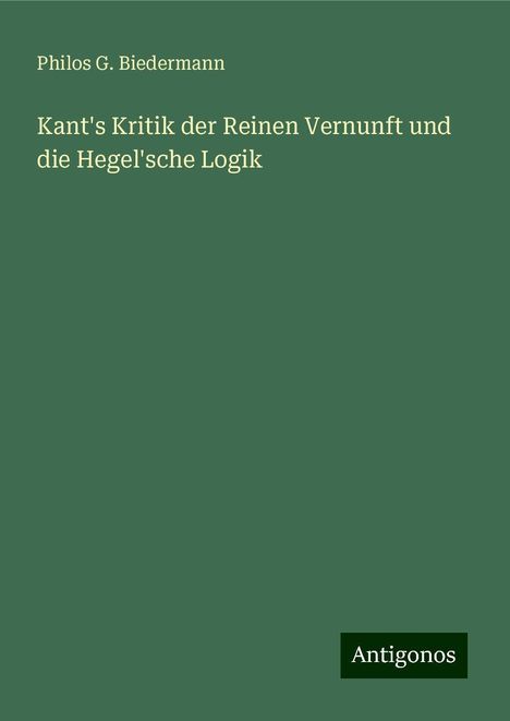 Philos G. Biedermann: Kant's Kritik der Reinen Vernunft und die Hegel'sche Logik, Buch