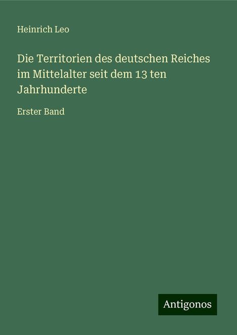 Heinrich Leo: Die Territorien des deutschen Reiches im Mittelalter seit dem 13 ten Jahrhunderte, Buch