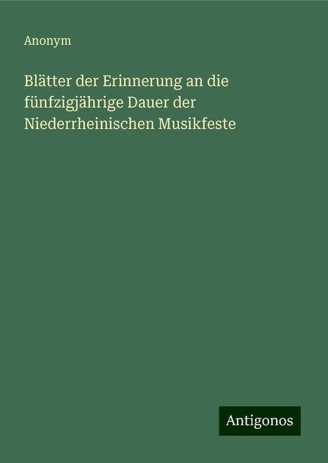 Anonym: Blätter der Erinnerung an die fünfzigjährige Dauer der Niederrheinischen Musikfeste, Buch