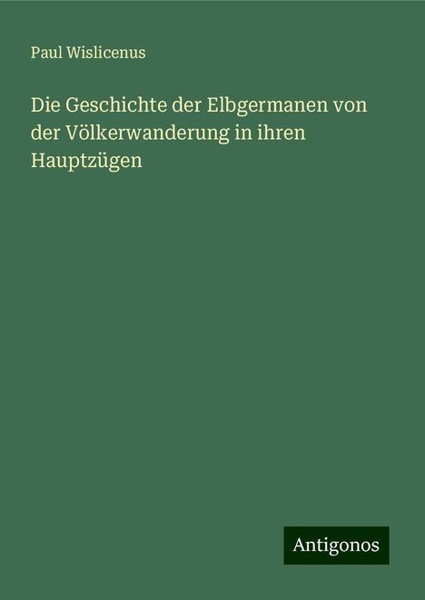 Paul Wislicenus: Die Geschichte der Elbgermanen von der Völkerwanderung in ihren Hauptzügen, Buch