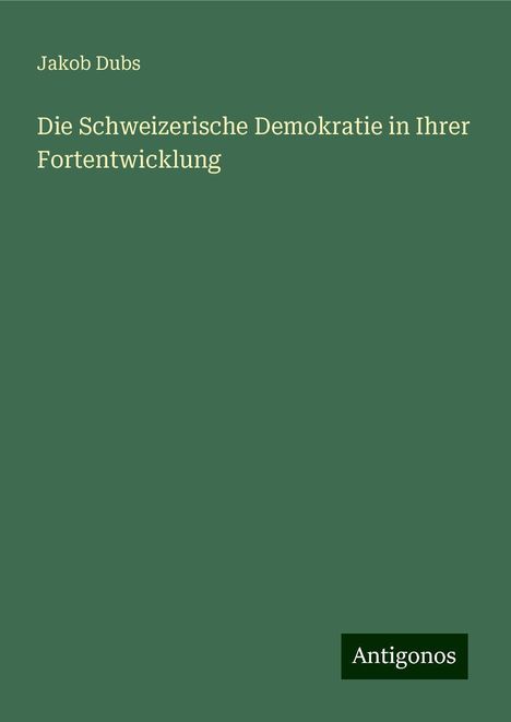 Jakob Dubs: Die Schweizerische Demokratie in Ihrer Fortentwicklung, Buch