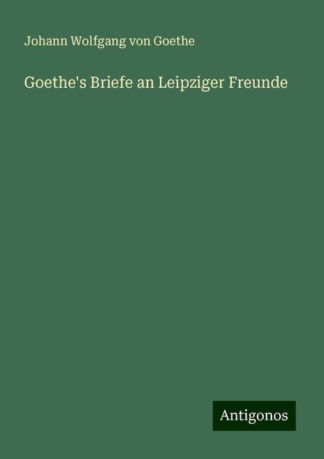 Johann Wolfgang von Goethe: Goethe's Briefe an Leipziger Freunde, Buch