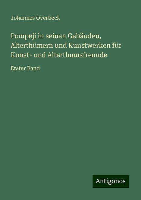 Johannes Overbeck: Pompeji in seinen Gebäuden, Alterthümern und Kunstwerken für Kunst- und Alterthumsfreunde, Buch